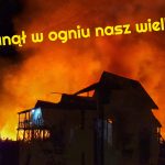 Stanął w ogniu nasz wielki dom